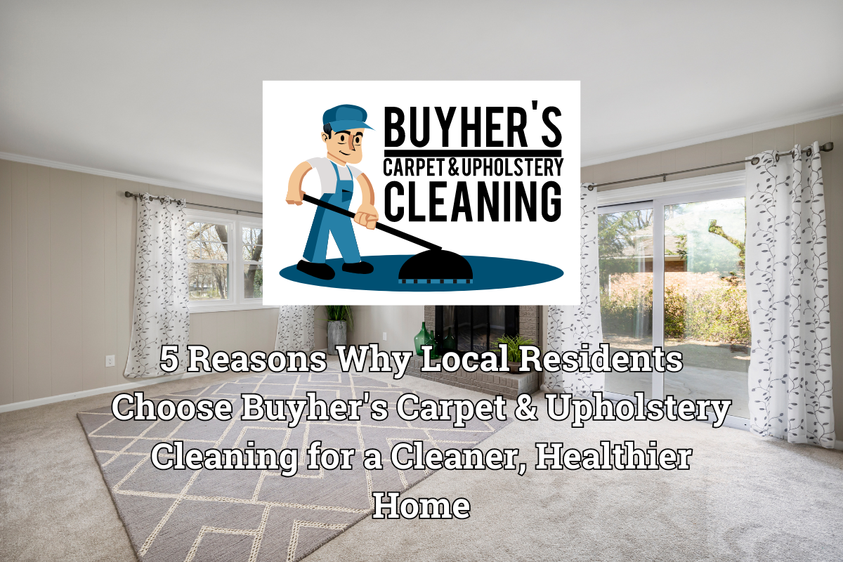 5 Reasons Why Local Residents Choose Buyher’s Carpet & Upholstery Cleaning for a Cleaner, Healthier Home